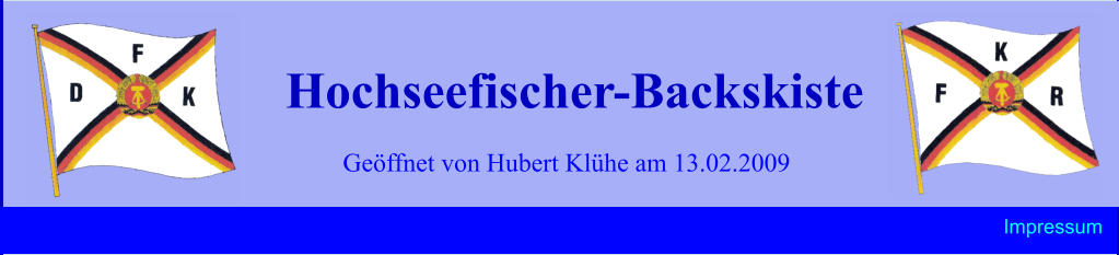 Impressum    Geöffnet von Hubert Klühe am 13.02.2009 Hochseefischer-Backskiste
