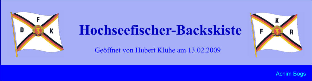 Geöffnet von Hubert Klühe am 13.02.2009 Hochseefischer-Backskiste Achim Bogs