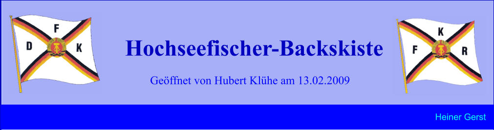 Geöffnet von Hubert Klühe am 13.02.2009 Hochseefischer-Backskiste Heiner Gerst
