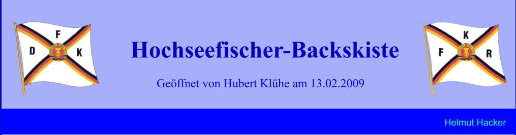 Geöffnet von Hubert Klühe am 13.02.2009 Hochseefischer-Backskiste Helmut Hacker