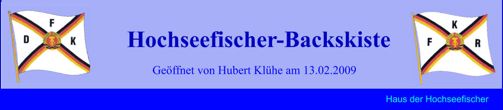Geöffnet von Hubert Klühe am 13.02.2009 Hochseefischer-Backskiste Haus der Hochseefischer