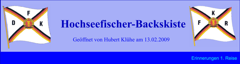 Geöffnet von Hubert Klühe am 13.02.2009 Hochseefischer-Backskiste Erinnerungen 1. Reise