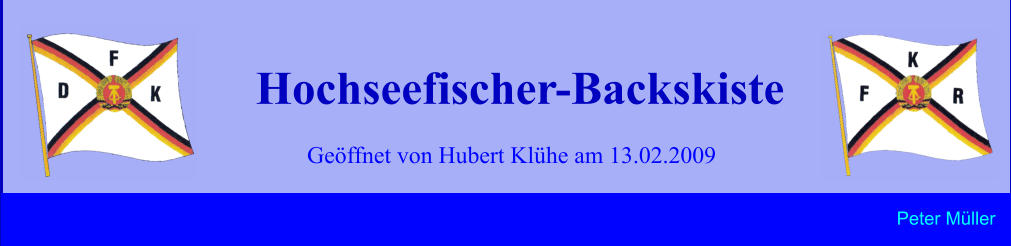 Geöffnet von Hubert Klühe am 13.02.2009 Hochseefischer-Backskiste Peter Müller