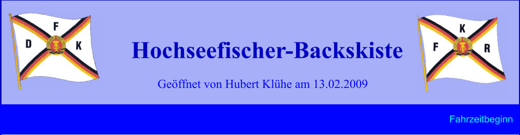 Geöffnet von Hubert Klühe am 13.02.2009 Hochseefischer-Backskiste Fahrzeitbeginn